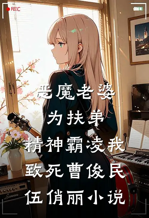 恶魔老婆为扶弟，精神霸凌我致死曹俊民伍俏丽小说