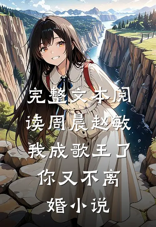 完整文本阅读周晨赵敏我成歌王了,你又不离婚小说
