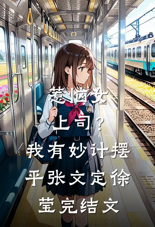 惹恼女上司？我有妙计摆平张文定徐莹完结文