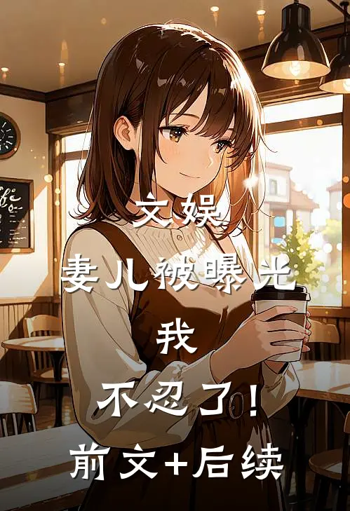 文娱，妻儿被曝光，我，不忍了！前文+后续