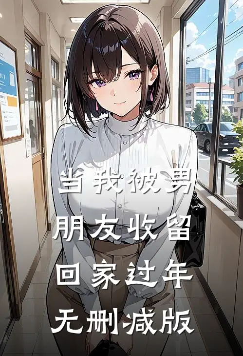 当我被男朋友收留回家过年无删减版
