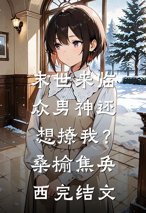 末世来临，众男神还想撩我？桑榆焦奂西完结文