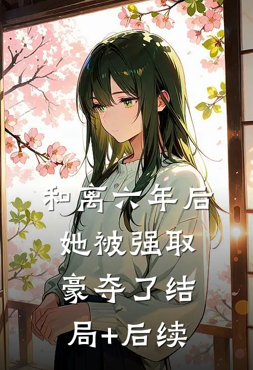 和离六年后，她被强取豪夺了结局+后续