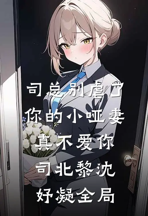 司总别虐了，你的小哑妻真不爱你司北黎沈妤凝全局