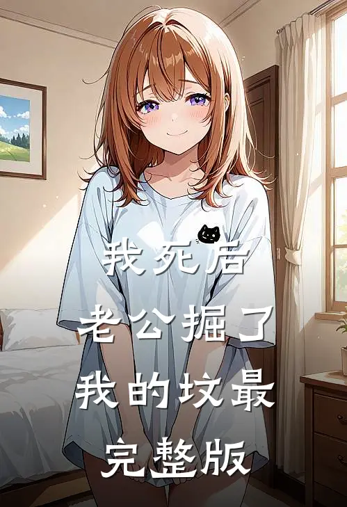 我死后，老公掘了我的坟最完整版