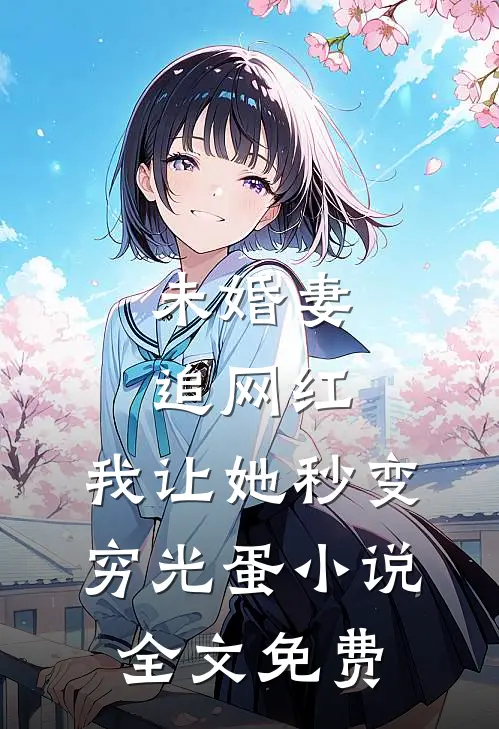 未婚妻追网红，我让她秒变穷光蛋小说全文免费