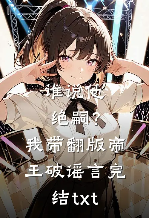 谁说他绝嗣？我带翻版帝王破谣言完结txt
