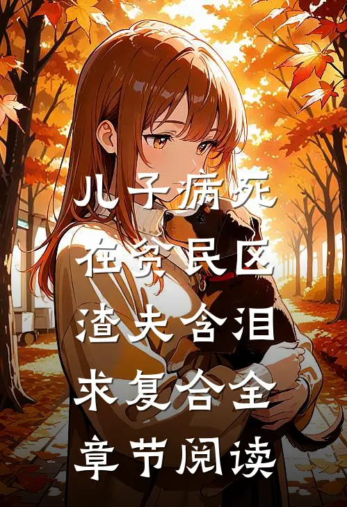 儿子病死在贫民区，渣夫含泪求复合全章节阅读