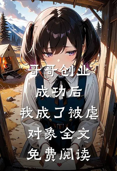 哥哥创业成功后,我成了被虐对象全文免费阅读