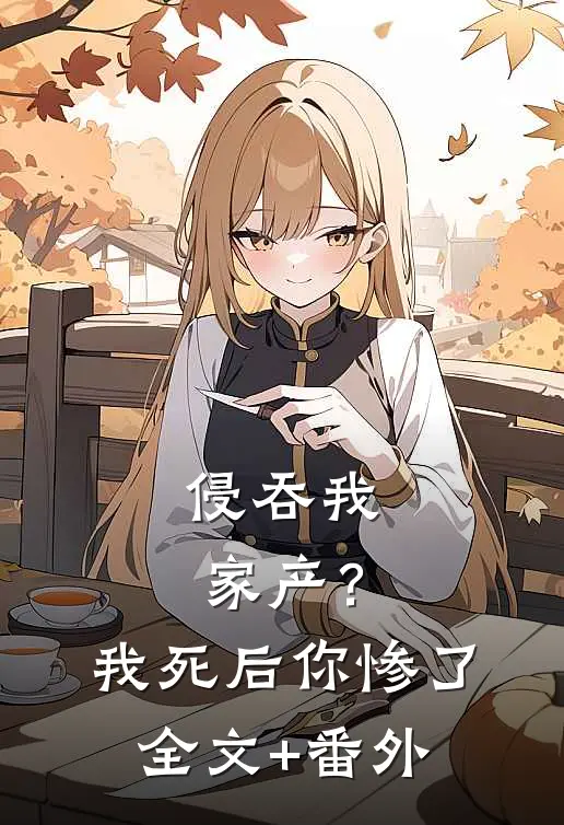 侵吞我家产？我死后你惨了全文+番外