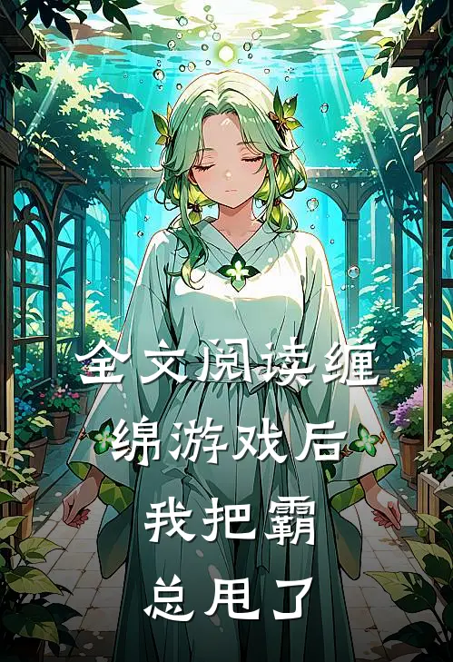 全文阅读缠绵游戏后，我把霸总甩了