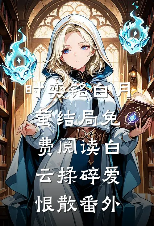 时奕铭白月萤结局免费阅读白云揉碎爱恨散番外