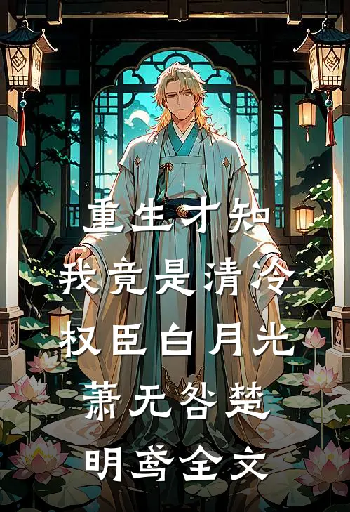 重生才知，我竟是清冷权臣白月光萧无咎楚明鸢全文