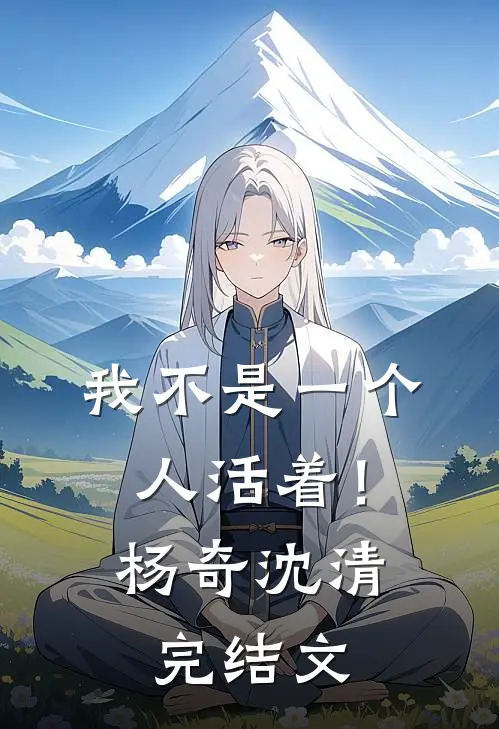 我不是一个人活着！杨奇沈清完结文