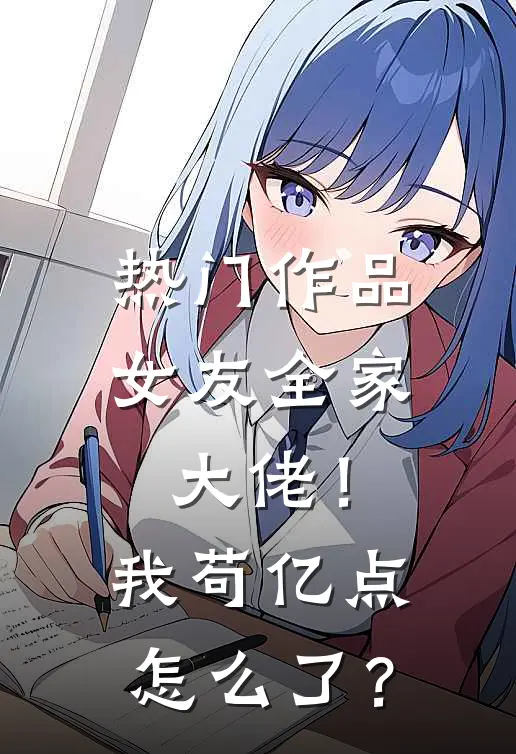 热门作品女友全家大佬！我苟亿点怎么了？