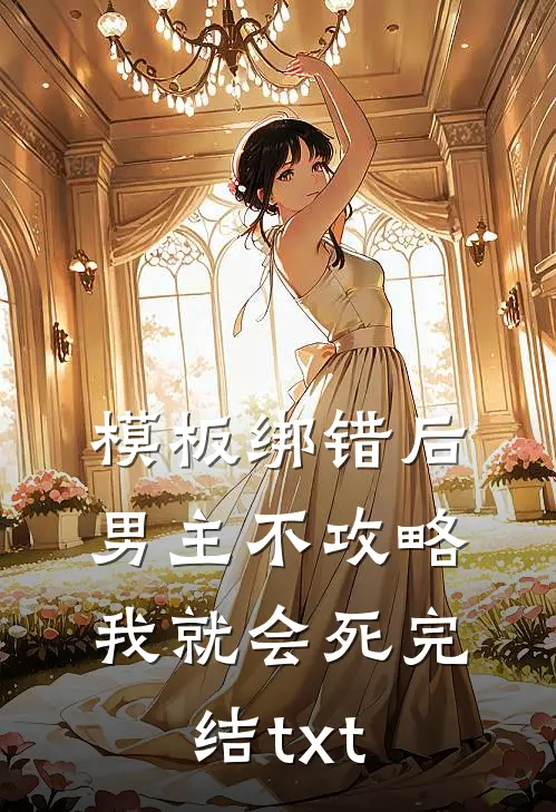 模板绑错后，男主不攻略我就会死完结txt