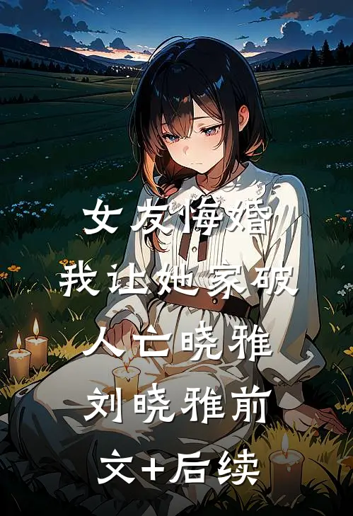 女友悔婚，我让她家破人亡晓雅刘晓雅前文+后续