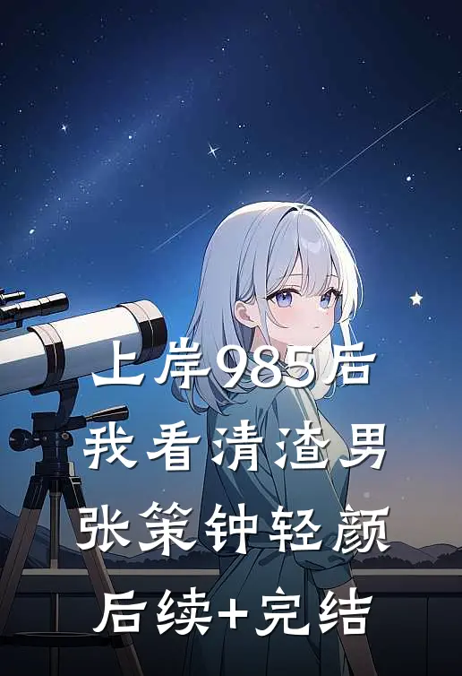 上岸985后，我看清渣男张策钟轻颜后续+完结