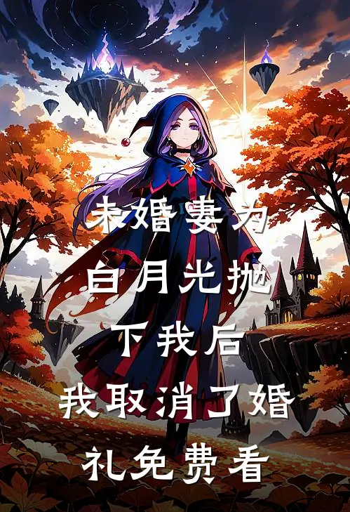 未婚妻为白月光抛下我后，我取消了婚礼免费看
