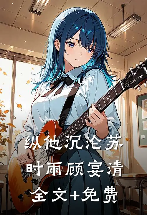 纵他沉沦苏时雨顾宴清全文+免费
