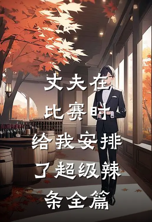 丈夫在比赛时，给我安排了超级辣条全篇