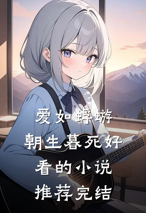 爱如蜉蝣，朝生暮死好看的小说推荐完结