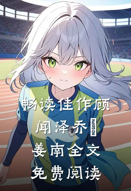 畅读佳作顾闻泽乔婳姜南全文免费阅读