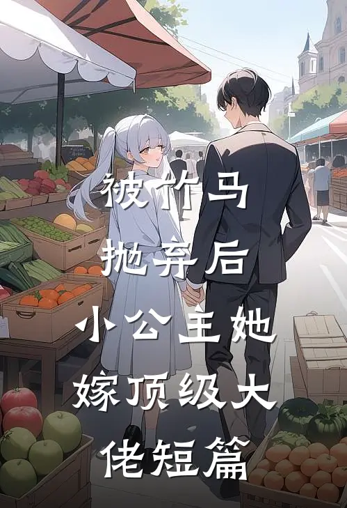 被竹马抛弃后,小公主她嫁顶级大佬短篇免费阅读