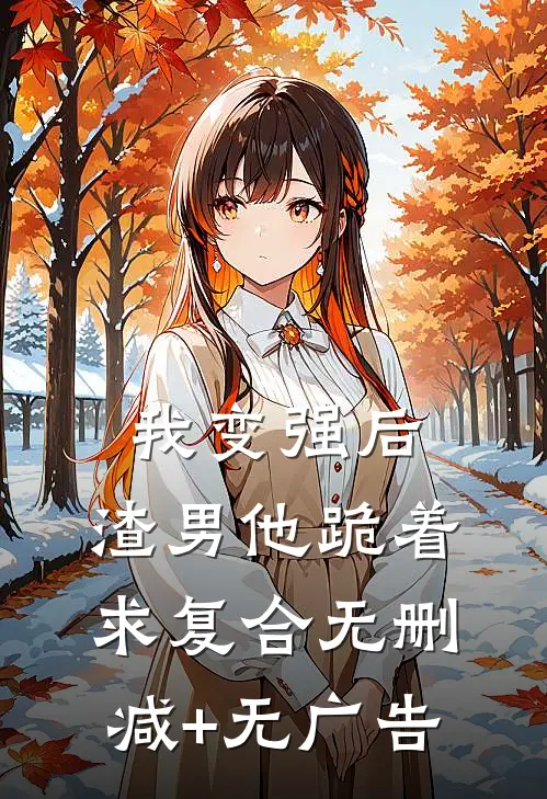 我变强后，渣男他跪着求复合无删减+无广告