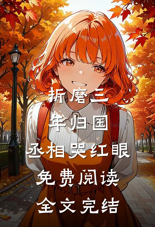 折磨三年归国,丞相哭红眼免费阅读全文完结