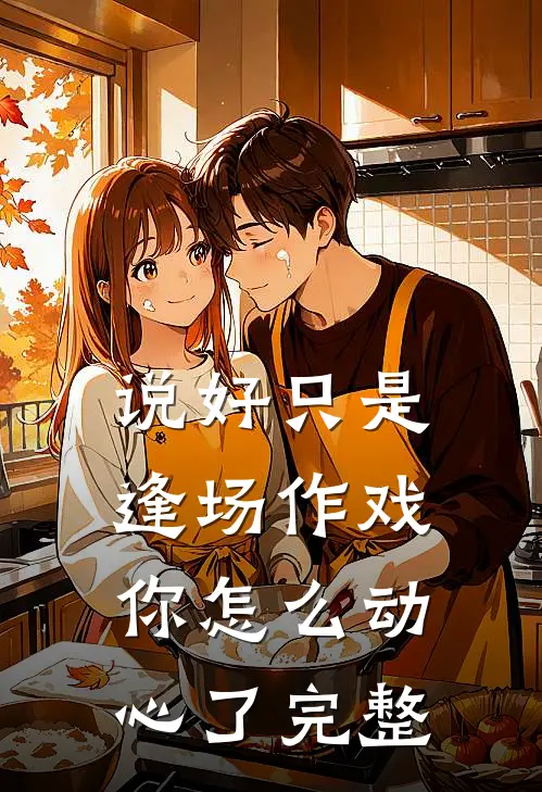 说好只是逢场作戏,你怎么动心了完整视频