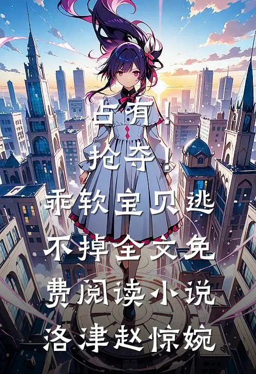 占有！抢夺！乖软宝贝逃不掉全文免费阅读小说洛津赵惊婉