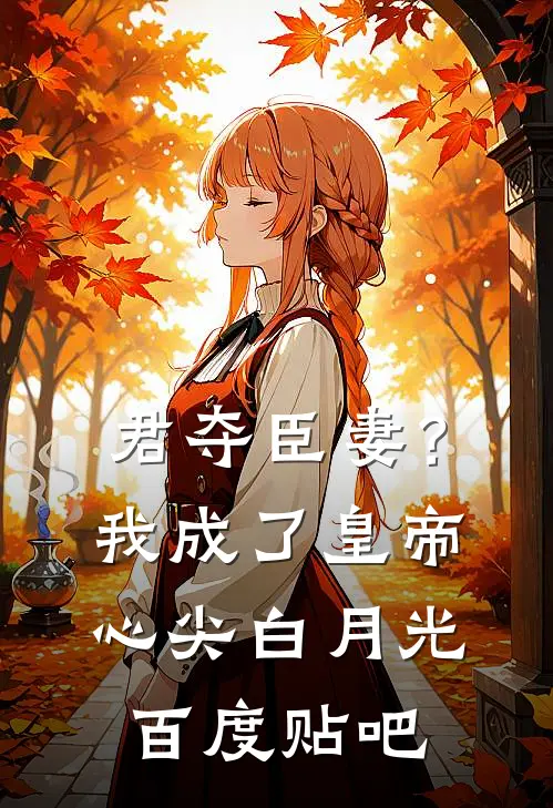 君夺臣妻？我成了皇帝心尖白月光百度贴吧