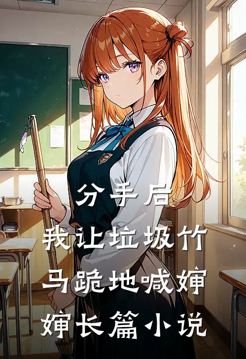 分手后，我让垃圾竹马跪地喊婶婶长篇小说