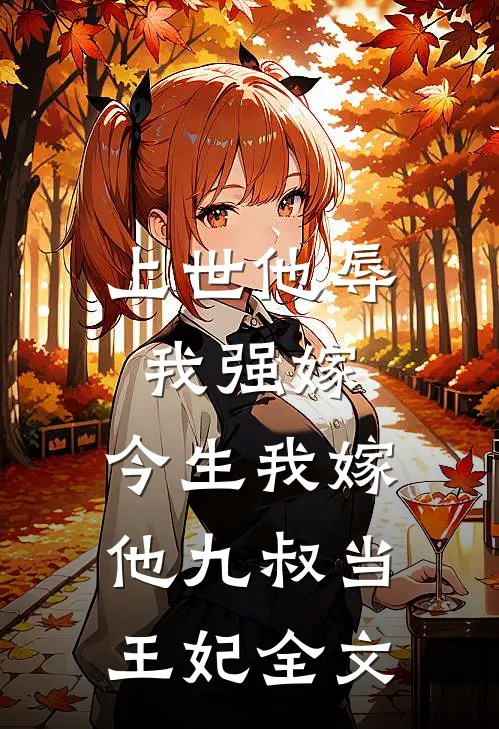 上世他辱我强嫁,今生我嫁他九叔当王妃全文免费阅读