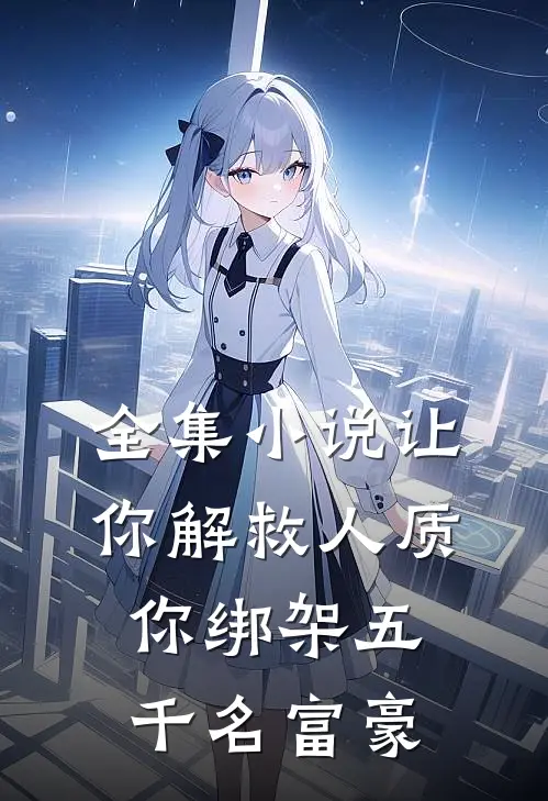 全集小说让你解救人质，你绑架五千名富豪