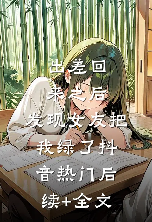 出差回来之后，发现女友把我绿了抖音热门后续+全文
