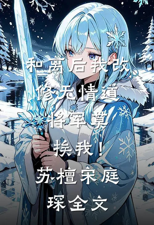 和离后我改修无情道，将军莫挨我！苏檀宋庭琛全文