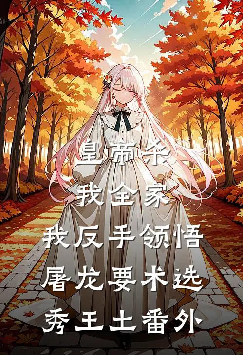 皇帝杀我全家，我反手领悟屠龙要术选秀王土 番外