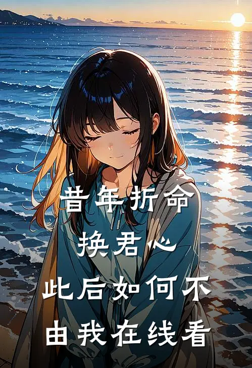 昔年折命换君心，此后如何不由我在线看
