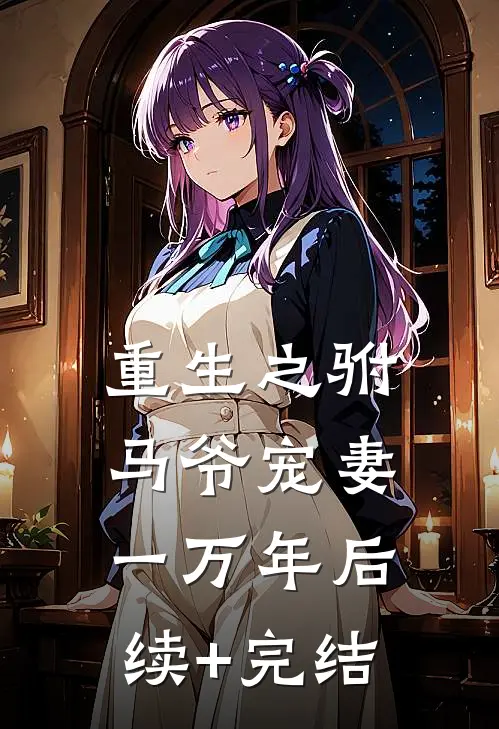 重生之驸马爷宠妻一万年后续+完结