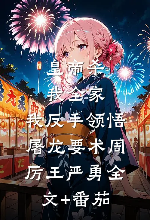 皇帝杀我全家，我反手领悟屠龙要术周厉王严勇全文+番茄