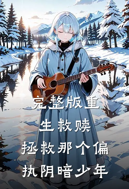 完整版重生救赎,拯救那个偏执阴暗少年免费观看
