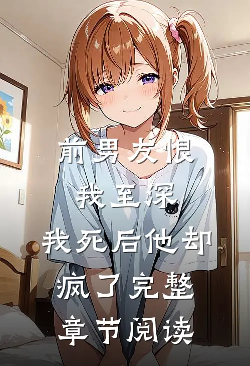 前男友恨我至深，我死后他却疯了完整章节阅读
