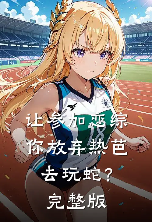 让参加恋综，你放弃热芭去玩蛇？完整版