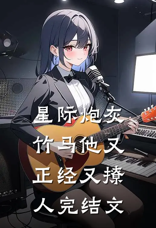 星际炮灰：竹马他又正经又撩人完结文
