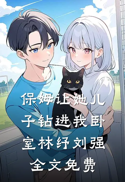 保姆让她儿子钻进我卧室林纾刘强全文免费