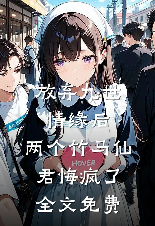 放弃九世情缘后，两个竹马仙君悔疯了全文免费