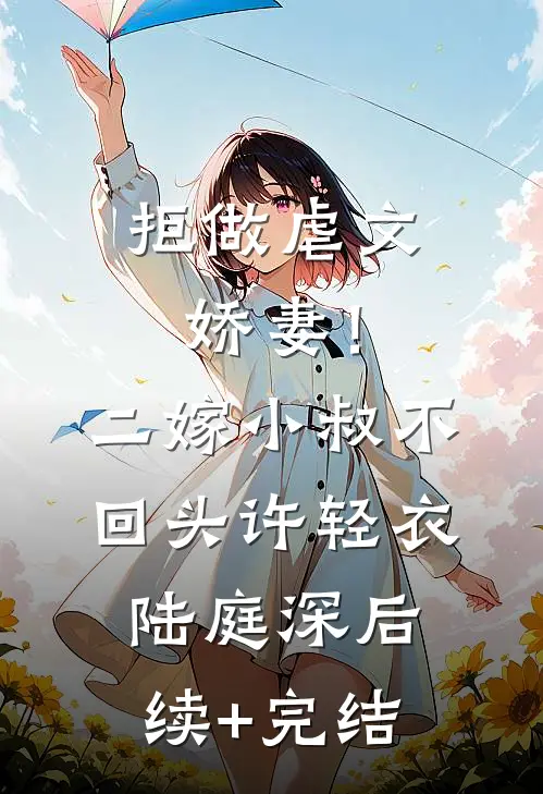 拒做虐文娇妻！二嫁小叔不回头许轻衣陆庭深后续+完结