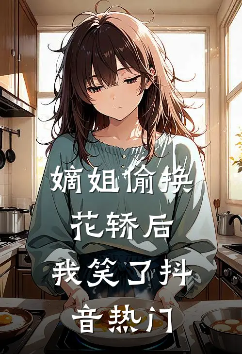 嫡姐偷换花轿后，我笑了抖音热门